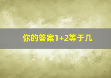 你的答案1+2等于几