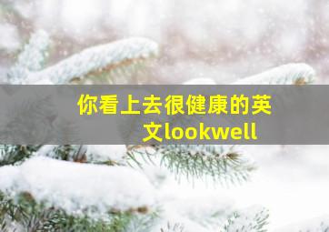 你看上去很健康的英文lookwell