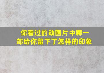 你看过的动画片中哪一部给你留下了怎样的印象