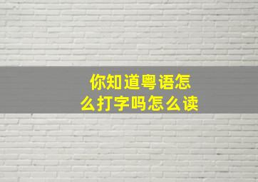 你知道粤语怎么打字吗怎么读