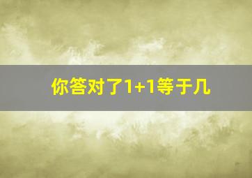 你答对了1+1等于几