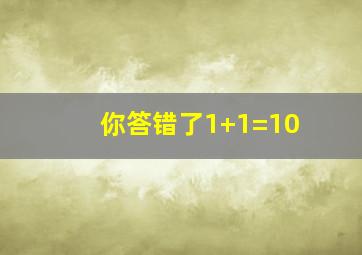 你答错了1+1=10