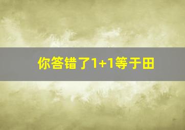 你答错了1+1等于田