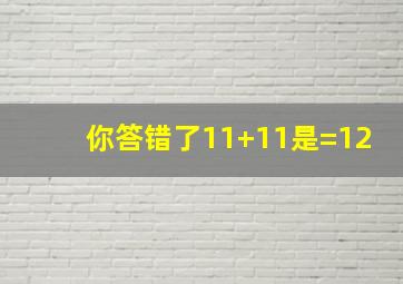 你答错了11+11是=12