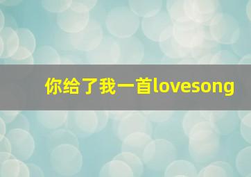 你给了我一首lovesong