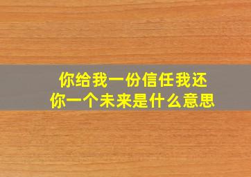 你给我一份信任我还你一个未来是什么意思