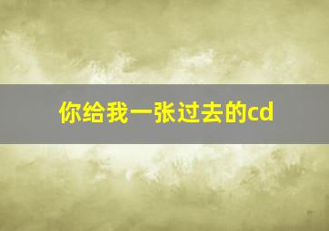 你给我一张过去的cd