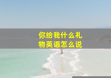 你给我什么礼物英语怎么说