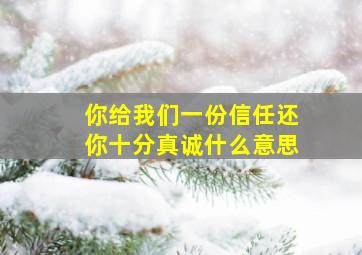 你给我们一份信任还你十分真诚什么意思