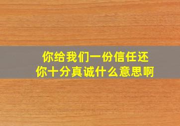 你给我们一份信任还你十分真诚什么意思啊