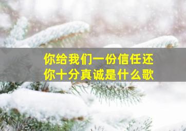 你给我们一份信任还你十分真诚是什么歌