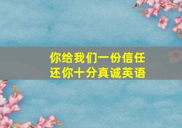 你给我们一份信任还你十分真诚英语