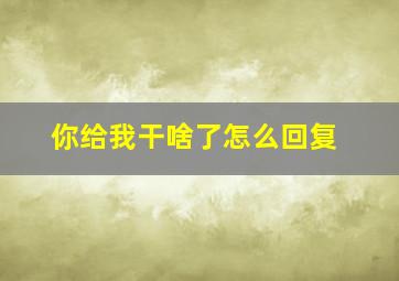 你给我干啥了怎么回复