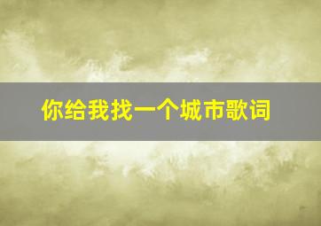 你给我找一个城市歌词