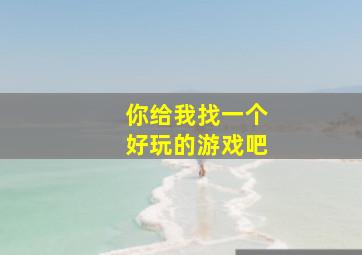 你给我找一个好玩的游戏吧