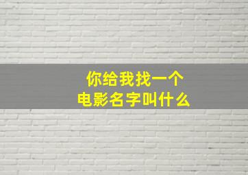 你给我找一个电影名字叫什么