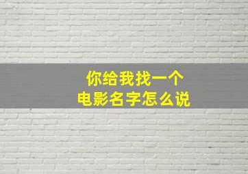 你给我找一个电影名字怎么说