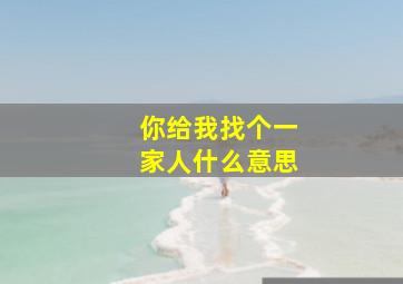 你给我找个一家人什么意思