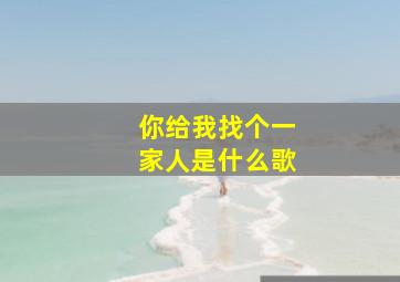 你给我找个一家人是什么歌