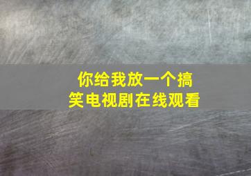 你给我放一个搞笑电视剧在线观看