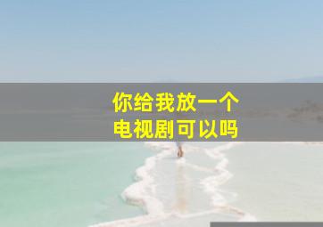 你给我放一个电视剧可以吗