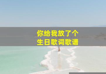 你给我放了个生日歌词歌谱