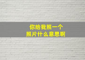 你给我照一个照片什么意思啊