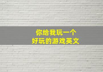 你给我玩一个好玩的游戏英文