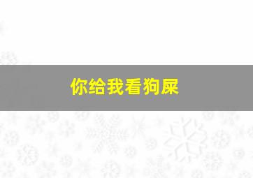 你给我看狗屎