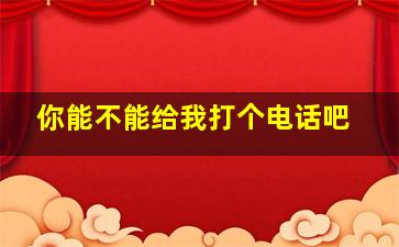 你能不能给我打个电话吧