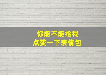 你能不能给我点赞一下表情包