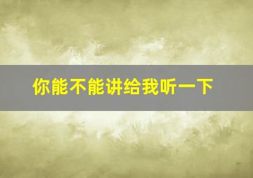 你能不能讲给我听一下