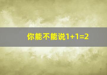 你能不能说1+1=2