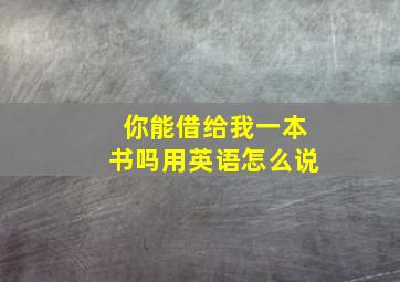 你能借给我一本书吗用英语怎么说