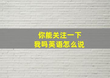 你能关注一下我吗英语怎么说