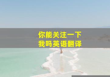 你能关注一下我吗英语翻译