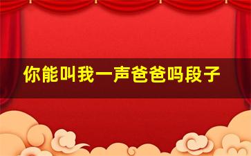 你能叫我一声爸爸吗段子