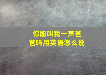 你能叫我一声爸爸吗用英语怎么说