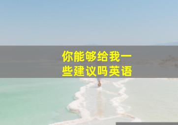 你能够给我一些建议吗英语