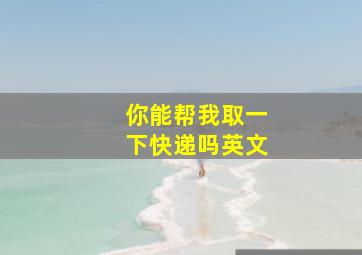 你能帮我取一下快递吗英文