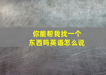 你能帮我找一个东西吗英语怎么说