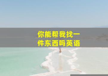 你能帮我找一件东西吗英语