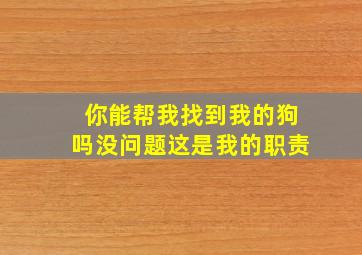 你能帮我找到我的狗吗没问题这是我的职责