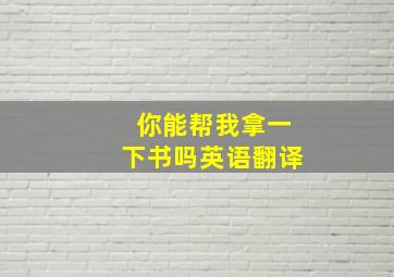 你能帮我拿一下书吗英语翻译