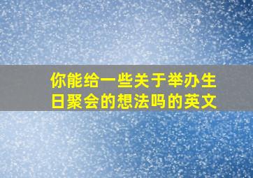 你能给一些关于举办生日聚会的想法吗的英文