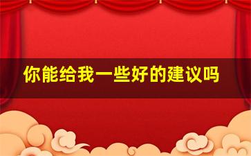 你能给我一些好的建议吗