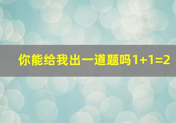 你能给我出一道题吗1+1=2