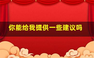 你能给我提供一些建议吗