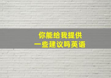 你能给我提供一些建议吗英语