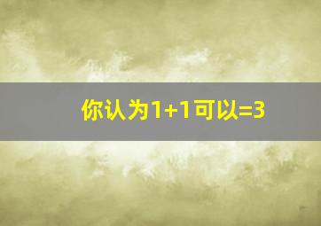 你认为1+1可以=3